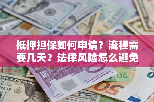 武汉抵押担保如何申请？流程需要几天？法律风险怎么避免？避坑指南