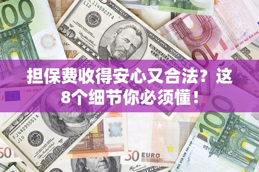 武汉担保费收得安心又合法？这8个细节你必须懂！