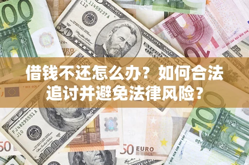 武汉借钱不还怎么办？如何合法追讨并避免法律风险？