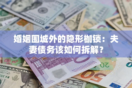 武汉婚姻围城外的隐形枷锁：夫妻债务该如何拆解？