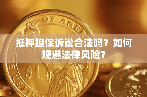 武汉抵押担保诉讼合法吗？如何规避法律风险？