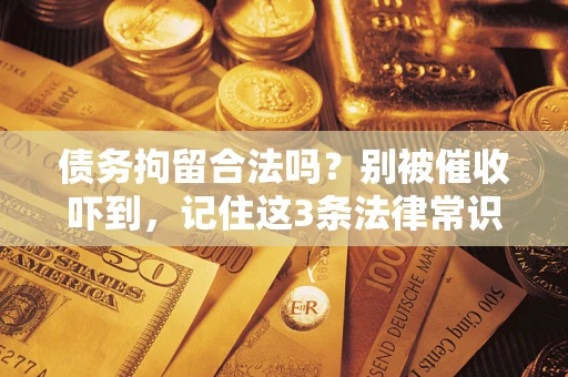 武汉债务拘留合法吗?别被催收吓到,记住这3条法律常识 武汉债务拘留合法吗?别被催收吓到,记住这3条法律常识