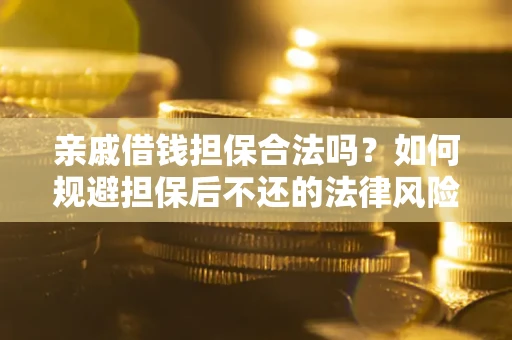 武汉亲戚借钱担保合法吗？如何规避担保后不还的法律风险？