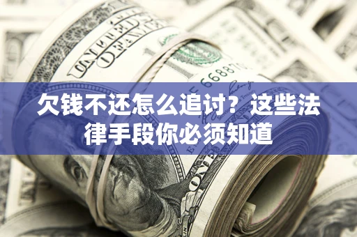 武汉欠钱不还怎么追讨？这些法律手段你必须知道