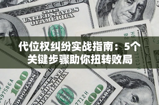 武汉代位权纠纷实战指南：5个关键步骤助你扭转败局