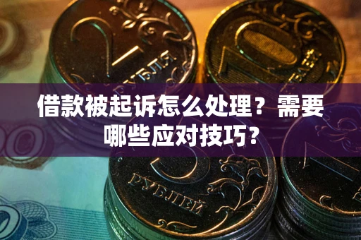 武汉借款被起诉怎么处理？需要哪些应对技巧？