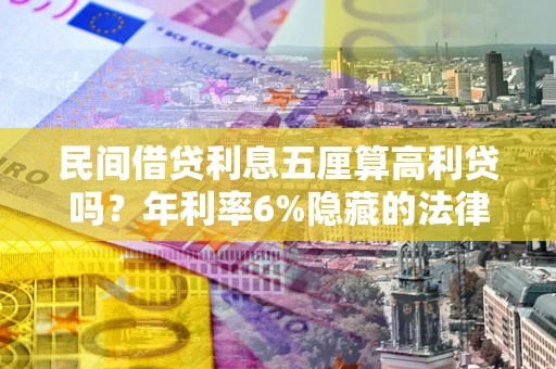 武汉民间借贷利息五厘算高利贷吗？年利率6%隐藏的法律风险全解析
