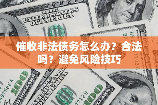 武汉催收非法债务怎么办？合法吗？避免风险技巧