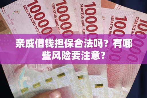 武汉亲戚借钱担保合法吗？有哪些风险要注意？
