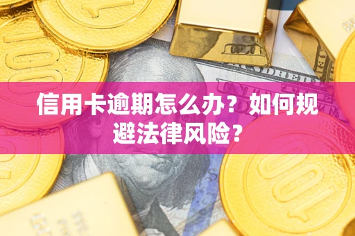 武汉信用卡逾期怎么办？如何规避法律风险？