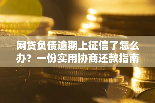 武汉网贷负债逾期上征信了怎么办？一份实用协商还款指南请收好