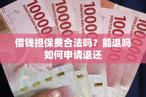 武汉借钱担保费合法吗？能退吗如何申请退还