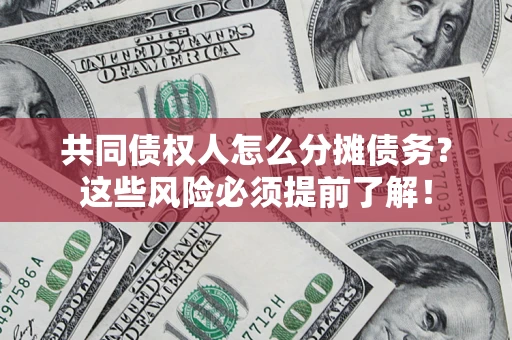 武汉共同债权人怎么分摊债务？这些风险必须提前了解！