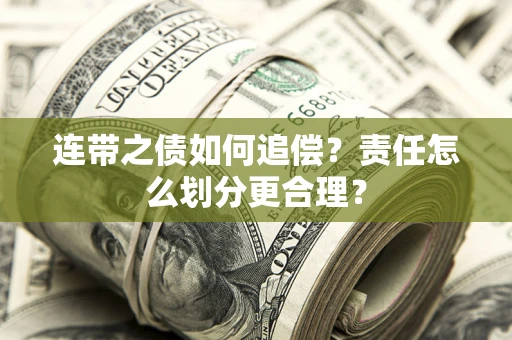 武汉连带之债如何追偿？责任怎么划分更合理？