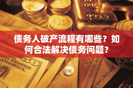 武汉债务人破产流程有哪些？如何合法解决债务问题？