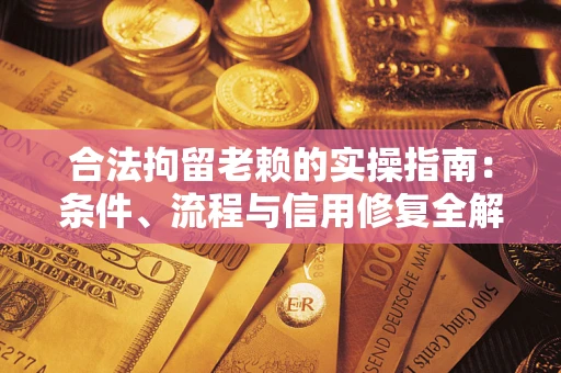 武汉合法拘留老赖的实操指南:条件、流程与信用修复全解析 武汉合法拘留老赖的实操指南:条件、流程与信用修复全解析