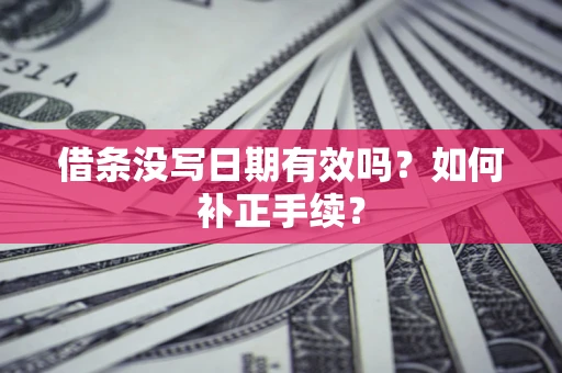 武汉借条没写日期有效吗？如何补正手续？