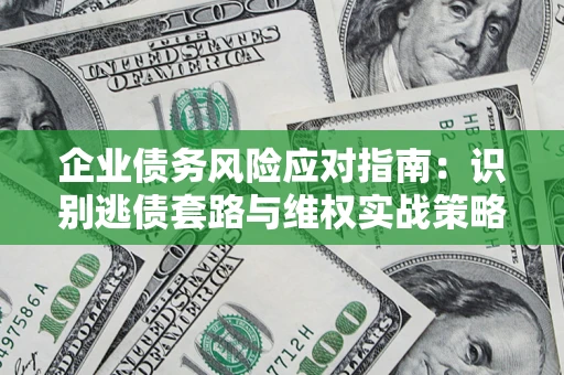 武汉企业债务风险应对指南：识别逃债套路与维权实战策略