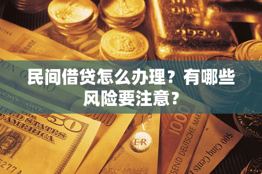 武汉民间借贷怎么办理？有哪些风险要注意？