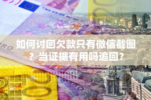 武汉如何讨回欠款只有微信截图？当证据有用吗追回？