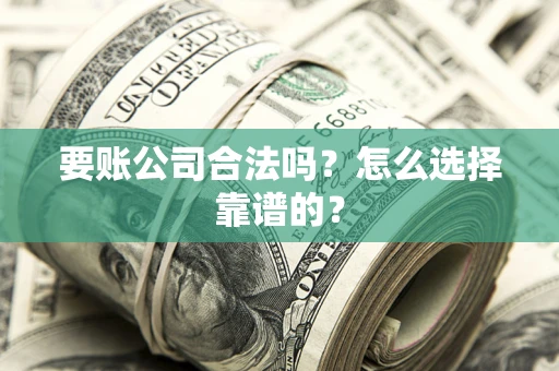 武汉要账公司合法吗？怎么选择靠谱的？