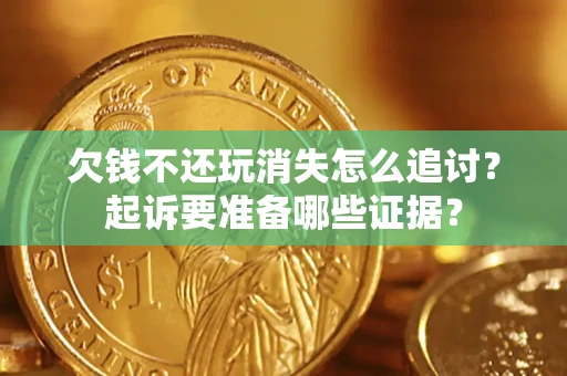 武汉欠钱不还玩消失怎么追讨？起诉要准备哪些证据？