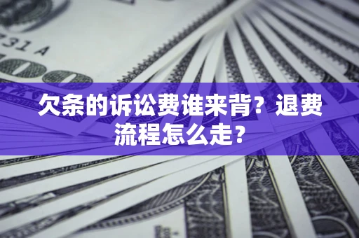 武汉欠条的诉讼费谁来背？退费流程怎么走？
