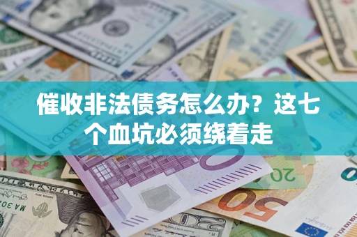 武汉催收非法债务怎么办？这七个血坑必须绕着走