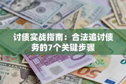 武汉讨债实战指南：合法追讨债务的7个关键步骤
