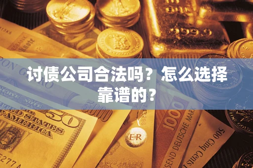武汉讨债公司合法吗？怎么选择靠谱的？