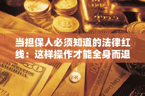 武汉当担保人必须知道的法律红线：这样操作才能全身而退