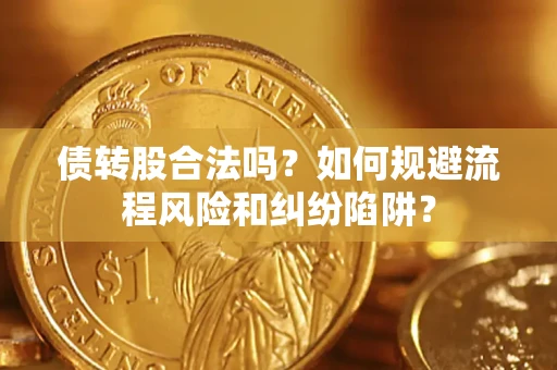 武汉债转股合法吗？如何规避流程风险和纠纷陷阱？