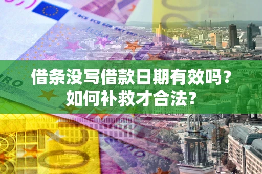 武汉借条没写借款日期有效吗？如何补救才合法？