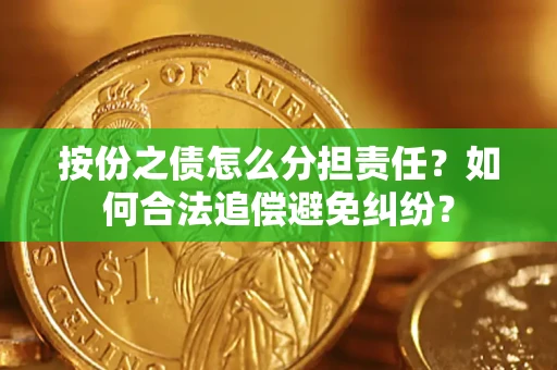 武汉按份之债怎么分担责任？如何合法追偿避免纠纷？