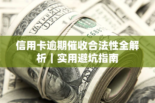 武汉信用卡逾期催收合法性全解析｜实用避坑指南