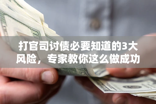 武汉打官司讨债必要知道的3大风险，专家教你这么做成功率飙升