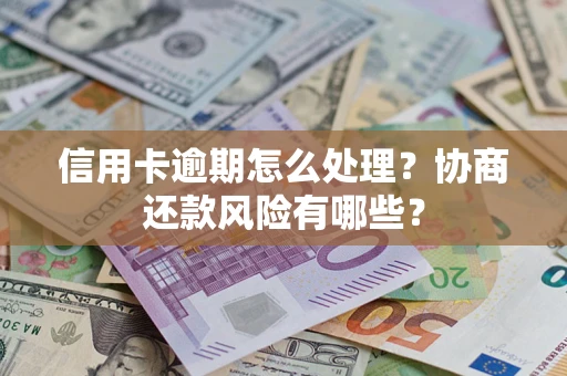 武汉信用卡逾期怎么处理？协商还款风险有哪些？